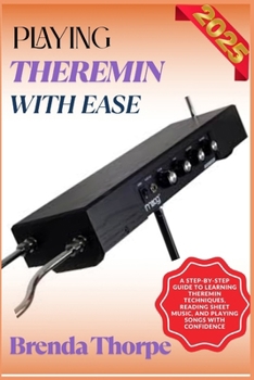 Paperback Playing Theremin with Ease: A Step-By-Step Guide To Learning Theremin Techniques, Reading Sheet Music, And Playing Songs With Confidence Book