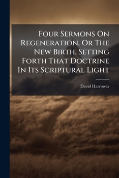 Paperback Four Sermons On Regeneration, Or The New Birth, Setting Forth That Doctrine In Its Scriptural Light: And In Accordance With The Orthodoxy Of Former Ti Book
