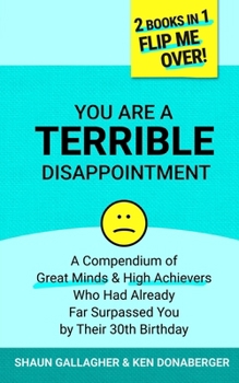 You Are a Terrible Disappointment: A Compendium of Great Minds and High Achievers Who Had Far Surpassed You by Their 30th Birthday