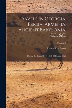 Paperback Travels in Georgia, Persia, Armenia, Ancient Babylonia, &c. &c.: During the Years 1817, 1818, 1819, and 1820; Volume 1 Book