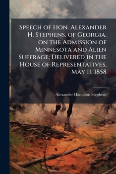 Paperback Speech of Hon. Alexander H. Stephens, of Georgia, on the Admission of Minnesota and Alien Suffrage; Delivered in the House of Representatives, May 11, Book