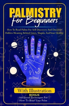 Paperback Palmistry for Beginners: How to Read Palms For Self Discovery And Discover Hidden Meaning Behind Lines, Shape, and Your destiny Book