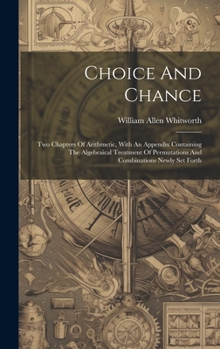 Hardcover Choice And Chance: Two Chapters Of Arithmetic, With An Appendix Containing The Algebraical Treatment Of Permutations And Combinations New Book