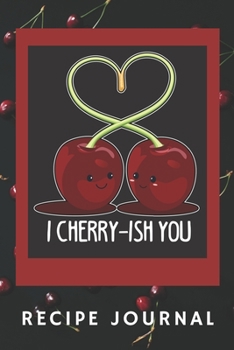 I Cherry-ish You Recipe Journal: 6 x 9 Inches 100 Pages Blank Recipe Notebook