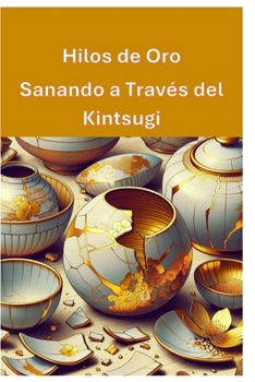 Hilos de Oro: Sanando a Través del Kintsugi (Spanish Edition)
