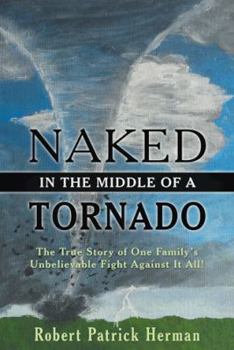 Naked in the Middle of a Tornado: The True Story of One Family's Unbelievable Fight Against It All!