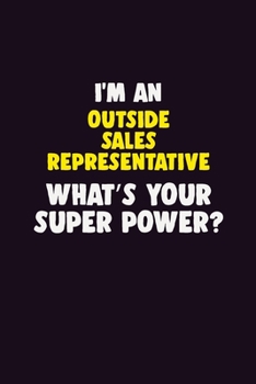 I'M An Outside Sales Representative, What's Your Super Power?: 6X9 120 pages Career  Notebook Unlined  Writing Journal
