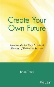 Hardcover Create Your Own Future: How to Master the 12 Critical Factors of Unlimited Success Book