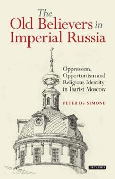 Paperback The Old Believers in Imperial Russia: Oppression, Opportunism and Religious Identity in Tsarist Moscow Book