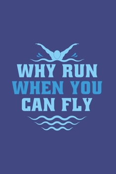 Paperback Why Run When You Can Fly: Swimming Journal Notebook Workbook For Water Sport, Athletes And Freestyle Fan - 6x9 - 120 Blank Lined Pages Book