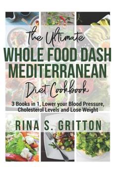 Paperback The Ultimate Whole food DASH Mediterranean Diet Cookbook: 3 Books in 1, Lower your Blood Pressure, Cholesterol Levels and Lose Weight Book