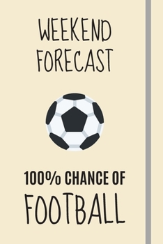 Weekend Forecast: 100% Chance Of Football: Football Gifts For Soccer Players, Fans, Boys Men Girls Women - Lined Journal or Notebook