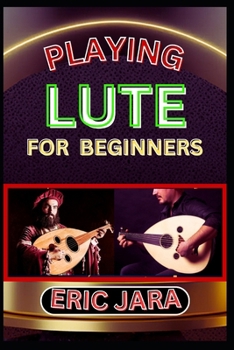 Paperback Playing Lute for Beginners: Complete Procedural Melody Guide To Understand, Learn And Master How To Play Lute Like A Pro Even With No Former Exper Book