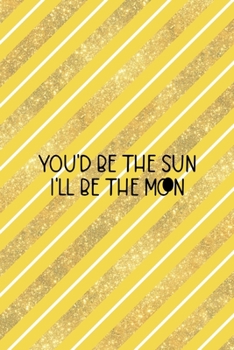 You'd Be The Sun I'll Be The Moon: All Purpose 6x9 Blank Lined Notebook Journal Way Better Than A Card Trendy Unique Gift Yellow And Golden Lines Sun