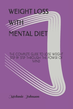 Weight Loss with Mental Diet: The Complete Guide to Lose Weight Step by Step Through the Power of Mind