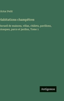Hardcover Habitations champêtres: Recueil de maisons, villas, châlets, pavillons, kiosques, parcs et jardins, Tome 1 [French] Book
