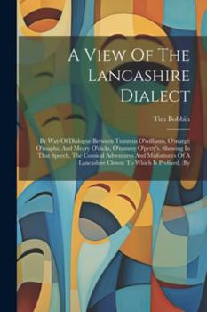 Paperback A View Of The Lancashire Dialect: By Way Of Dialogue Between Tummus O'williams, O'margit O'roaphs, And Meary O'dicks, O'tummy O'petty's. Shewing In Th Book