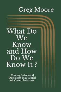 Paperback What Do We Know and How Do We Know It: Making Informed Decisions in a World of Vested Interests Book