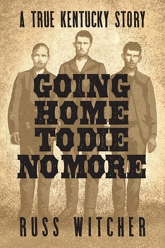 Paperback Going Home to Die No More: A True Kentucky Story about a Train Robbery and a Hanging after the Civil War Book