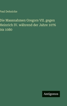 Die Massnahmen Gregors VII. gegen Heinrich IV. während der Jahre 1076 bis 1080 (German Edition)