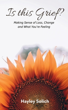 Is This Grief?: Making Sense of Loss, Change and What You’re Feeling