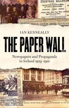 Paperback The Paper Wall: Newspapers and Propaganda in Ireland 1919-1921 Book