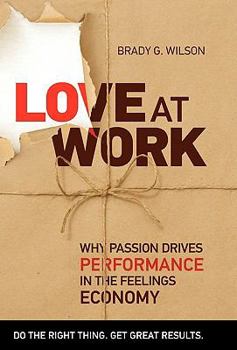 Hardcover Love at Work: Why Passion Drives Performance in the Feelings Economy Book