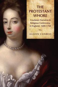 Paperback The Protestant Whore: Courtesan Narrative and Religious Controversy in England, 1680-1750 Book