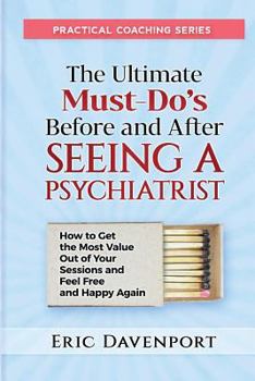 Paperback The Ultimate Must-Do's Before and After Seeing a Psychiatrist: How to Get the Most Value Out of Your Sessions and Feel Free and Happy Again Book