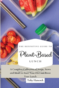 The Definitive Guide to Plant- Based Lunch: A Complete Collection of Soups, Stews and Meals to Start Your Diet and Boost Your Lunch