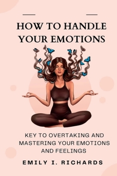 Paperback How to Handle Your Emotions: Keys to Overtaking and Mastering Your Emotions and Feelings Book