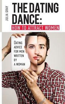 Paperback The Dating Dance: How to Attract Women. Dating Advice for Men, Written by a Woman: Discover how to talk to girls, how to get a girlfrien Book