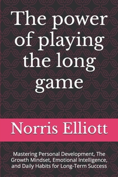 The power of playing the long game: Mastering Personal Development, The Growth Mindset, Emotional Intelligence, and Daily Habits for Long-Term Success
