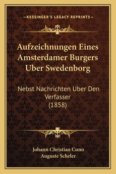 Aufzeichnungen Eines Amsterdamer Burgers Uber Swedenborg: Nebst Nachrichten Uber Den Verfasser (1858)