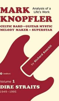 Mark Knopfler (Volume 1, Dire Straits) - the real 500-page book: Celtic Bard, Guitar Mystic, Melody Maker, Superstar - Mark Knopfler's phenomenal career (Analysis of a Life's Work)