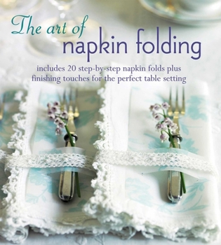 Hardcover The Art of Napkin Folding: Includes 20 Step-By-Step Napkin Folds Plus Finishing Touches for the Perfect Table Setting Book