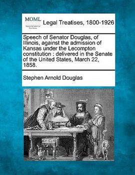 Paperback Speech of Senator Douglas, of Illinois, Against the Admission of Kansas Under the Lecompton Constitution: Delivered in the Senate of the United States Book
