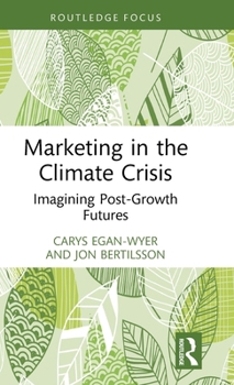 Marketing in the Climate Crisis: Imagining Post-Growth Futures (Routledge Studies in Critical Marketing)