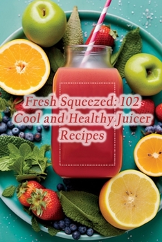 Paperback Fresh Squeezed: 102 Cool and Healthy Juicer Recipes Book