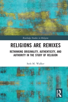 Paperback Religions Are Remixes: Rethinking Originality, Authenticity, and Authority in the Study of Religion Book