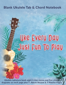 Uke Every Day Just Fun To Play: Blank Ukulele Tab & Chord Notebook: Ukulele tablature book eight 4-line staves and five chord diagrams on each page plus 5  Album Review & 5 Playlist Pages