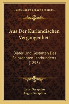 Aus Der Kurlandischen Vergangenheit: Bilder Und Gestalten Des Seibzehnten Jahrhunderts (1893)