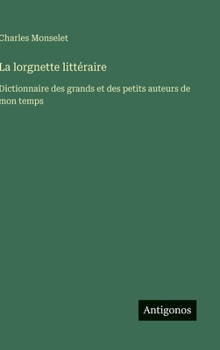 Hardcover La lorgnette littéraire: Dictionnaire des grands et des petits auteurs de mon temps [French] Book