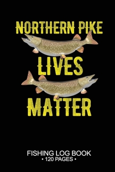 Northern Pike Lives Matter Fishing Log Book 120 Pages: Cool Freshwater Game Fish Saltwater Fly Fishes Journal Composition Notebook Notes Day Planner Notepad