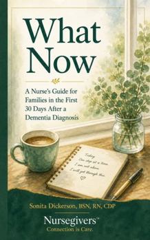 What Now: A Nurse's Guide for Families in the First 30 Days After a Dementia Diagnosis