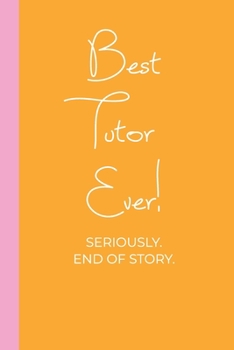Paperback Best Tutor Ever! Seriously. End of Story.: Lined Journal in Pink and Yellow for Writing, Journaling, To Do Lists, Notes, Gratitude, Ideas, and More wi Book