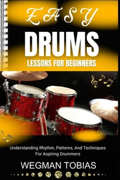 Paperback Easy Drums Lessons for Beginners: Understanding Rhythm, Patterns, And Techniques For Aspiring Drummers Book