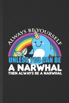 Paperback Always Be Yourself Unless You Can Be a Narwhal Then Always Be a Narwhal: Funny Blank Lined Notebook/ Journal For Arctic Narwhal, Wild Animal Lover, Un Book