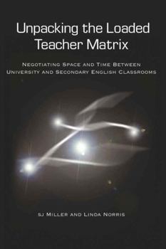 Paperback Unpacking the Loaded Teacher Matrix: Negotiating Space and Time Between University and Secondary English Classrooms Book