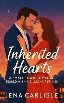 Inherited Hearts: A Small Town Romance Sealed With A Billionaire's Kiss
